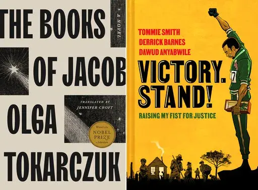 This combination of images shows "The Books of Jacob" by Olga Tokarczuk, translated by Jennifer Croft, left, and “Victory. Stand!: Raising My Fist for Justice,” a collaboration among Tommie Smith, Derrick Barnes and Dawud Anyabwile. (Riverhead/Norton Young Readers via AP)
